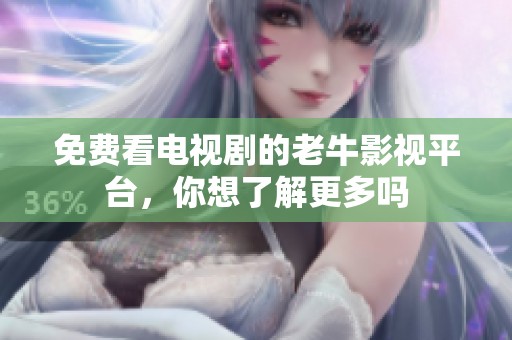 免费看电视剧的老牛影视平台，你想了解更多吗