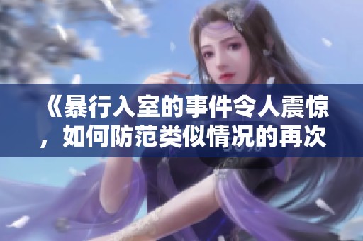 《暴行入室的事件令人震惊，如何防范类似情况的再次发生》