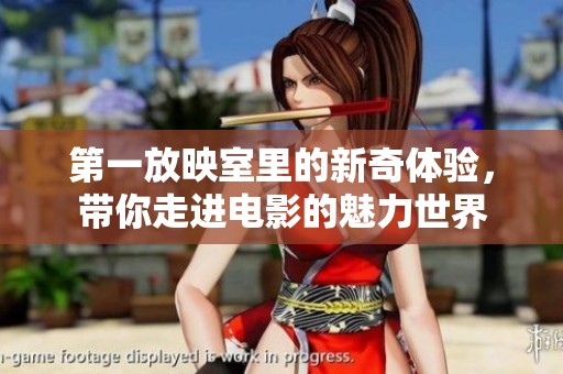 第一放映室里的新奇体验，带你走进电影的魅力世界