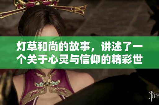 灯草和尚的故事，讲述了一个关于心灵与信仰的精彩世界
