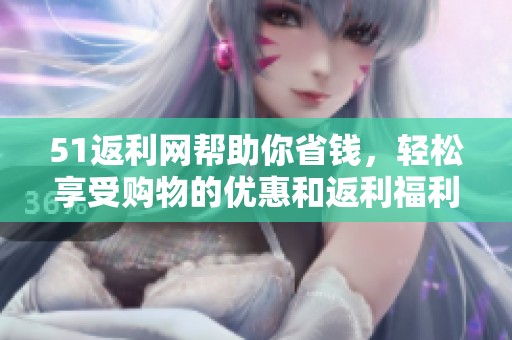 51返利网帮助你省钱，轻松享受购物的优惠和返利福利
