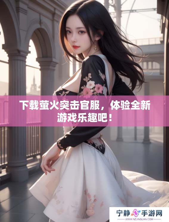 下载萤火突击官服，体验全新游戏乐趣吧！