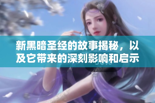 新黑暗圣经的故事揭秘，以及它带来的深刻影响和启示