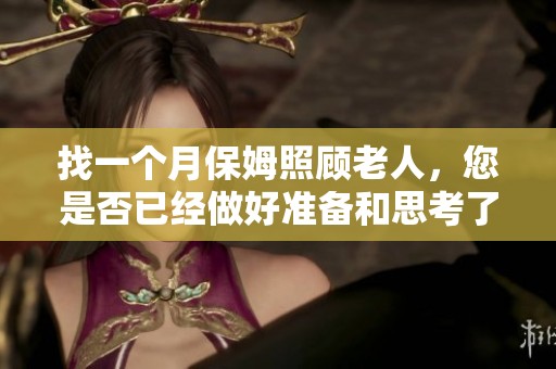 找一个月保姆照顾老人，您是否已经做好准备和思考了吗