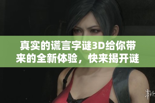 真实的谎言**3D给你带来的全新体验，快来揭开谜底吧