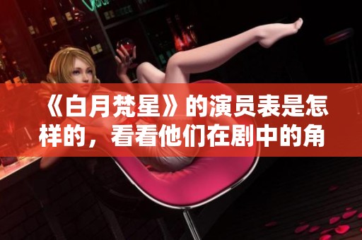 《白月梵星》的演员表是怎样的，看看他们在剧中的角色吧
