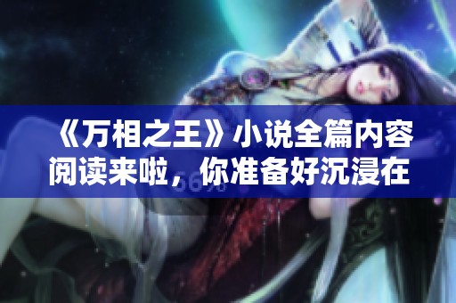 《万相之王》小说全篇内容阅读来啦，你准备好沉浸在这个精彩故事中了吗