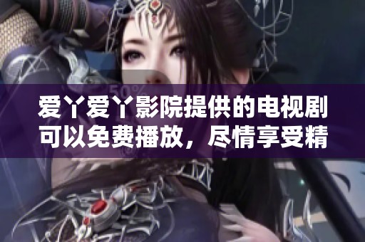 爱丫爱丫影院提供的电视剧可以免费播放，尽情享受精彩的影视时光。
