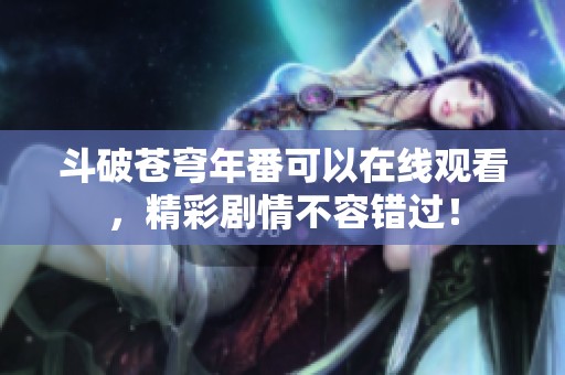 斗破苍穹年番可以在线观看，精彩剧情不容错过！