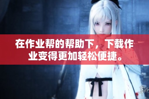 在作业帮的帮助下，下载作业变得更加轻松便捷。