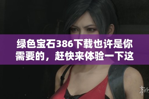 绿色宝石386下载也许是你需要的，赶快来体验一下这一款游戏的乐趣吧