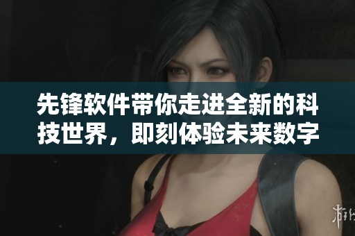 先锋软件带你走进全新的科技世界，即刻体验未来数字化生活的魅力