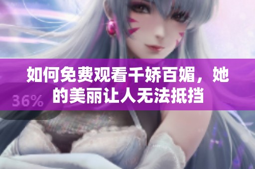 如何免费观看千娇百媚，她的美丽让人无法抵挡