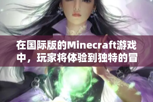 在国际版的Minecraft游戏中，玩家将体验到独特的冒险与创新乐趣