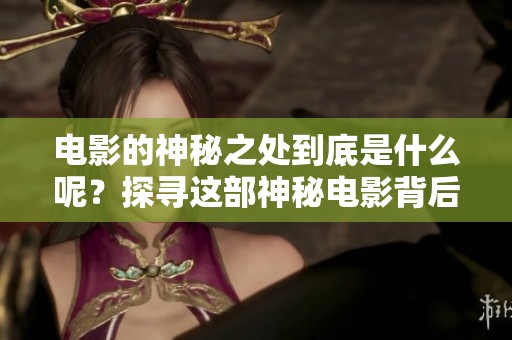 电影的神秘之处到底是什么呢？探寻这部神秘电影背后的秘密故事。