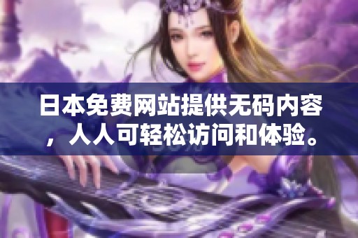 日本免费网站提供**内容，人人可轻松访问和体验。