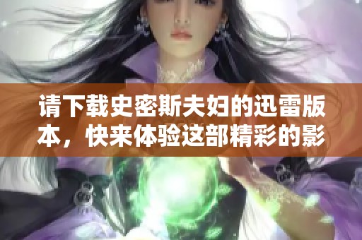 请下载史密斯夫妇的迅雷版本，快来体验这部精彩的影片吧