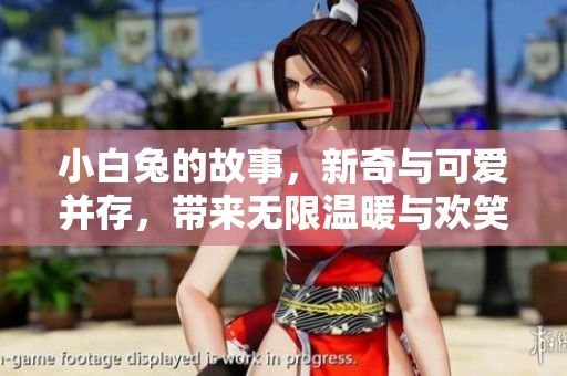 小白兔的故事，新奇与可爱并存，带来无限温暖与欢笑