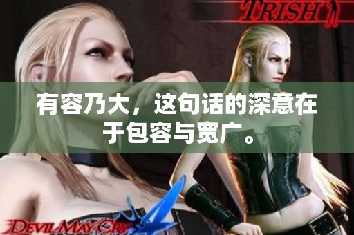 有容乃大，这句话的深意在于包容与宽广。