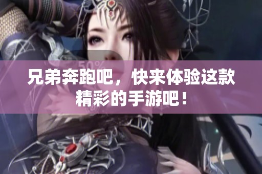 兄弟奔跑吧，快来体验这款精彩的手游吧！