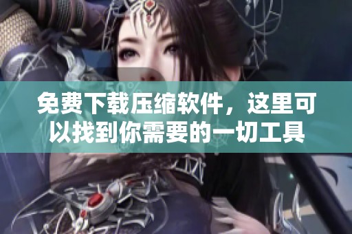 免费下载压缩软件，这里可以找到你需要的一切工具