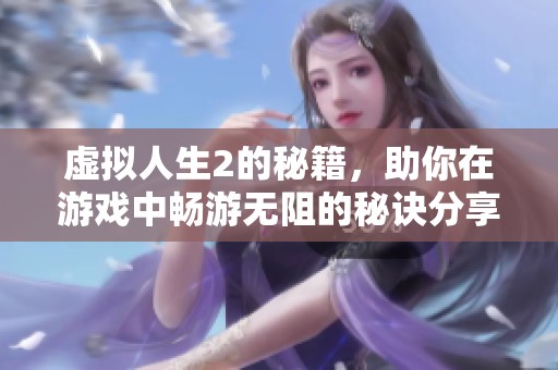 虚拟人生2的秘籍，助你在游戏中畅游无阻的秘诀分享