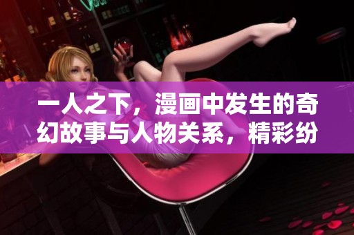 一人之下，漫画中发生的奇幻故事与人物关系，精彩纷呈的冒险之旅