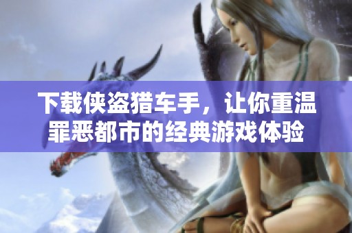 下载侠盗猎车手，让你重温罪恶都市的经典游戏体验