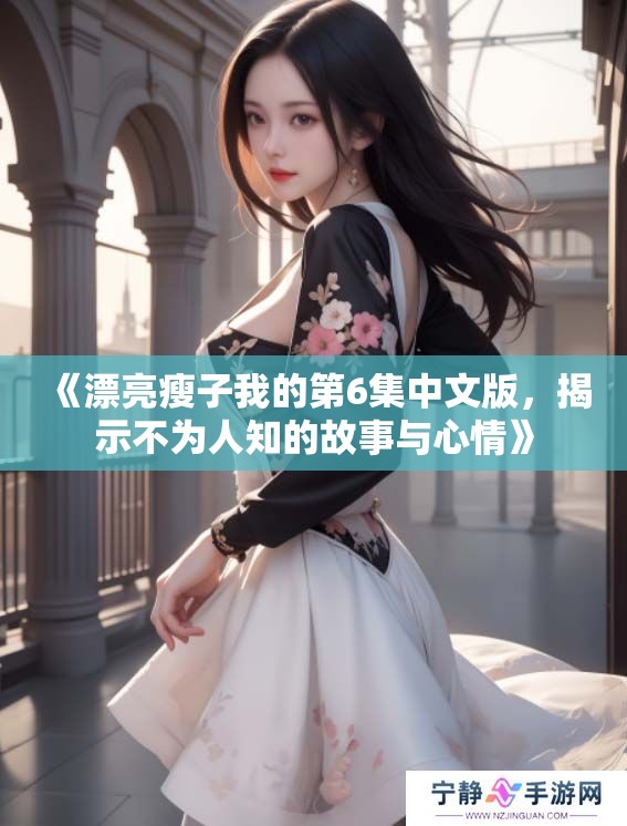 《漂亮瘦子我的第6集中文版，揭示不为人知的故事与心情》
