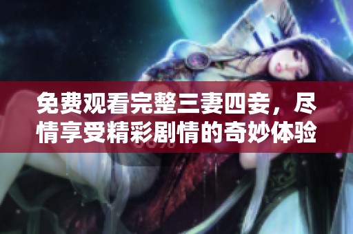 免费观看完整三妻四妾，尽情享受精彩剧情的奇妙体验