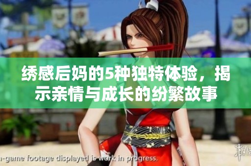 绣感后妈的5种独特体验，揭示亲情与成长的纷繁故事