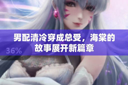 男配清冷穿成总受，海棠的故事展开新篇章