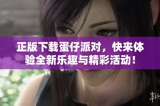 正版下载蛋仔派对，快来体验全新乐趣与精彩活动！
