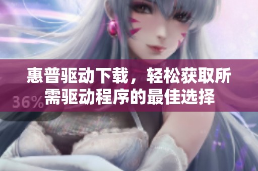 惠普驱动下载，轻松获取所需驱动程序的最佳选择