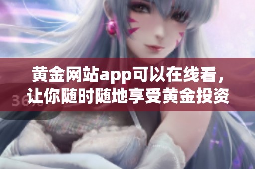 黄金网站app可以在线看，让你随时随地享受黄金投资的乐趣！