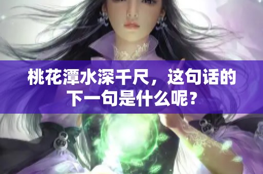 桃花潭水深千尺，这句话的下一句是什么呢？