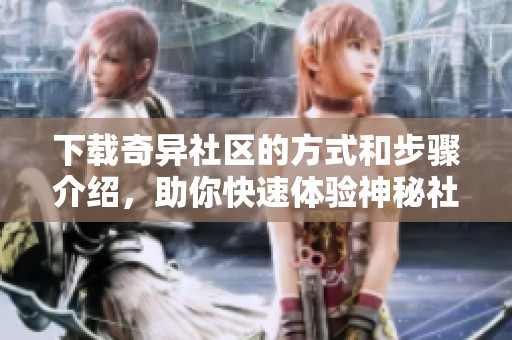 下载奇异社区的方式和步骤介绍，助你快速体验神秘社区的魅力