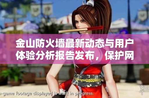 金山防火墙最新动态与用户体验分析报告发布，保护网络安全的全新选择
