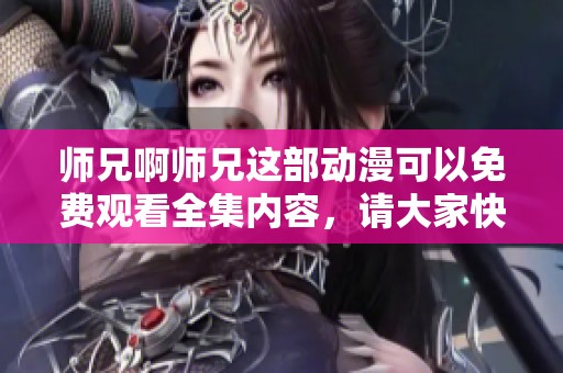 师兄啊师兄这部动漫可以免费观看全集内容，请大家快来观看吧