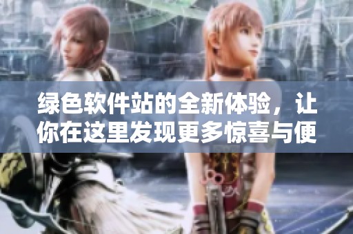 绿色软件站的全新体验，让你在这里发现更多惊喜与便利