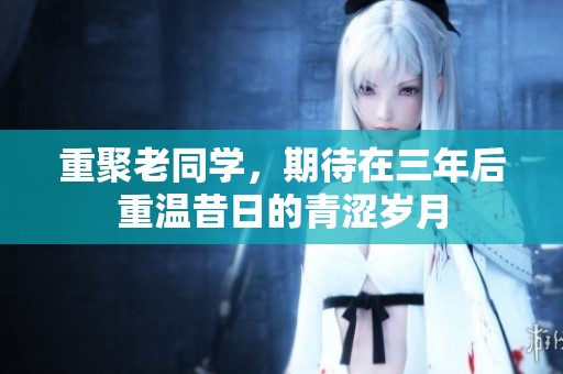 重聚老同学，期待在三年后重温昔日的青涩岁月