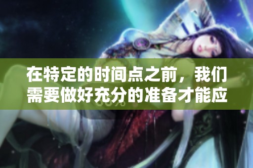 在特定的时间点之前，我们需要做好充分的准备才能应对一切变化。
