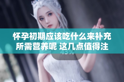 怀孕初期应该吃什么来补充所需营养呢 这几点值得注意哦