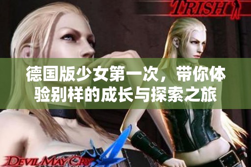 德国版少女第一次，带你体验别样的成长与探索之旅