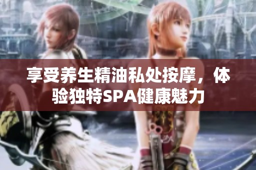 享受养生精油私处按摩，体验独特SPA健康魅力