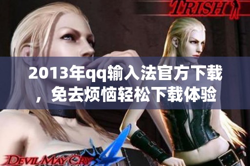 2013年qq输入法官方下载，免去烦恼轻松下载体验