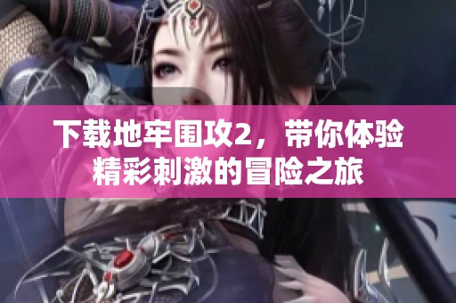 下载地牢围攻2，带你体验精彩刺激的冒险之旅