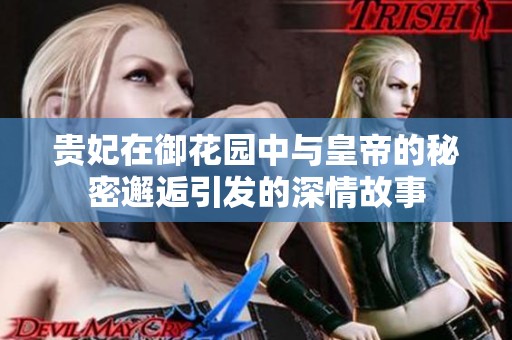 贵妃在御花园中与皇帝的秘密邂逅引发的深情故事