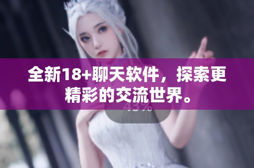 全新18+聊天软件，探索更精彩的交流世界。