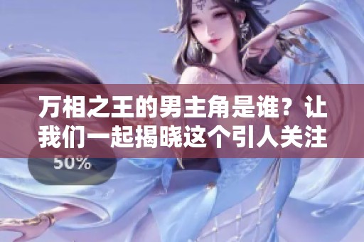 万相之王的男主角是谁？让我们一起揭晓这个引人关注的谜底吧！